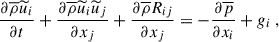 Mathematical equation: $$ \begin{aligned} \dfrac{\partial \overline{\rho } \widetilde{u}_i}{\partial t} + \dfrac{\partial \overline{\rho } \widetilde{u}_i \widetilde{u}_j}{\partial x_j} + \dfrac{\partial \overline{\rho } R_{ij}}{\partial x_j} = -\dfrac{\partial \overline{p}}{\partial x_i} + g_i ~, \end{aligned} $$