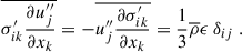 Mathematical equation: $$ \begin{aligned} \overline{\sigma _{ik}^{\prime } \dfrac{\partial u_j^{\prime \prime }}{\partial x_k}} = - \overline{u_j^{\prime \prime } \dfrac{\partial \sigma _{ik}^{\prime }}{\partial x_k}} = \dfrac{1}{3} \overline{\rho } \epsilon ~ \delta _{ij} ~. \end{aligned} $$