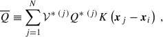 Mathematical equation: $$ \begin{aligned}&\overline{Q} \equiv \sum _{j=1}^N \mathcal{V} ^{*~(j)} Q^{*~(j)} K\left(\boldsymbol{x}_j - \boldsymbol{x}_i\right) ~, \end{aligned} $$