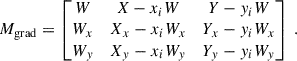 Mathematical equation: $$ \begin{aligned} M_{\rm grad} = \begin{bmatrix} W&X - x_i W&Y - y_i W \\ W_x&X_x - x_i W_x&Y_x - y_i W_x \\ W_y&X_y - x_i W_y&Y_y - y_i W_y \end{bmatrix} ~. \end{aligned} $$