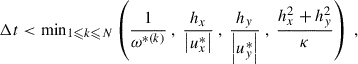 Mathematical equation: $$ \begin{aligned} \Delta t < \mathrm{min}_{1 \leqslant k \leqslant N} \left( \dfrac{1}{\omega ^{*(k)}} ~,~ \dfrac{h_x}{\left| u_x^*\right|} ~,~ \dfrac{h_y}{\left| u_{ y}^*\right|} ~,~ \dfrac{h_x^2 + h_{ y}^2}{\kappa } \right) ~, \end{aligned} $$