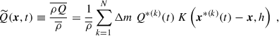 Mathematical equation: $$ \begin{aligned} \widetilde{Q}(\boldsymbol{x}, t) \equiv \dfrac{\overline{\rho Q}}{\overline{\rho }} = \dfrac{1}{\overline{\rho }} \sum _{k = 1}^N \Delta m ~ Q^{*(k)}(t) ~ K\left(\boldsymbol{x}^{*(k)}(t) - \boldsymbol{x}, h \right)~, \end{aligned} $$
