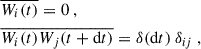 Mathematical equation: $$ \begin{aligned}&\overline{W_i(t)} = 0~, \\&\overline{W_i(t) W_j(t+\mathrm{d} t)} = \delta (\mathrm{d} t) ~ \delta _{ij}~, \end{aligned} $$