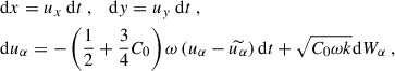 Mathematical equation: $$ \begin{aligned}&\mathrm{d} x = u_x ~ \mathrm{d} t ~, \quad \mathrm{d} { y} = u_{ y} ~ \mathrm{d} t ~, \\&\mathrm{d} u_\alpha = - \left( \dfrac{1}{2} + \dfrac{3}{4} C_0 \right) \omega \left( u_\alpha - \widetilde{u_\alpha } \right) \mathrm{d} t + \sqrt{C_0 \omega k} \mathrm{d} W_\alpha ~, \end{aligned} $$