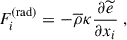Mathematical equation: $$ \begin{aligned}&F_i^{\mathrm{(rad)}} = -\overline{\rho } \kappa \dfrac{\partial \widetilde{e}}{\partial x_i} ~, \end{aligned} $$