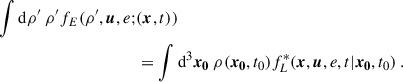 Mathematical equation: $$ \begin{aligned} \displaystyle \int \mathrm{d} \rho ^{\prime } ~ \rho ^{\prime } f_E(\rho ^{\prime }, \boldsymbol{u}, e ;&(\boldsymbol{x}, t)) \nonumber \\&= \displaystyle \int \mathrm{d}^3\boldsymbol{x_0} ~ \rho (\boldsymbol{x_0}, t_0) f_L^*(\boldsymbol{x}, \boldsymbol{u}, e, t | \boldsymbol{x_0}, t_0) ~. \end{aligned} $$