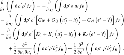 Mathematical equation: $$ \begin{aligned}&\dfrac{\partial }{\partial t} \left( \displaystyle \int \mathrm{d} \rho ^{\prime } \rho ^{\prime } f_E \right) = -\dfrac{\partial }{\partial x_i} \left( \displaystyle \int \mathrm{d} \rho ^{\prime } \rho ^{\prime } u_i f_E \right) \nonumber \\&- \dfrac{\partial }{\partial u_i} \left( \displaystyle \int \mathrm{d} \rho ^{\prime } \rho ^{\prime } \left[ G_{0i} + G_{ij}\left( u_j^*- \widetilde{u_j} \right) + G_{ei} \left( e^*- \widetilde{e} \right) \right] f_E \right) \nonumber \\&- \dfrac{\partial }{\partial e} \left( \displaystyle \int \mathrm{d} \rho ^{\prime } \rho ^{\prime } \left[ K_0 + K_j \left( u_j^*- \widetilde{u_j} \right) + K_e \left( e^*- \widetilde{e} \right) \right] f_E \right) \nonumber \\&\qquad + \dfrac{1}{2} \dfrac{\partial ^2}{\partial u_i \partial u_i} \left( \displaystyle \int \mathrm{d} \rho ^{\prime } \rho ^{\prime } b_u^2 f_E \right) + \dfrac{1}{2} \dfrac{\partial ^2}{\partial e^2} \left( \displaystyle \int \mathrm{d}\rho ^{\prime } ~ \rho ^{\prime } b_e^2 f_E \right) ~. \end{aligned} $$