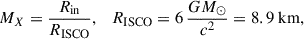 Mathematical equation: $$ \begin{aligned} M_{X} = \frac{R_{\mathrm{in} }}{R_{\mathrm{ISCO} }}, \quad R_{\mathrm{ISCO} } = 6\,\dfrac{G M_{\odot }}{c^{2}} = 8.9\ \mathrm{km} , \end{aligned} $$
