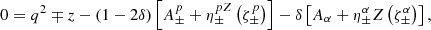 Mathematical equation: $$ \begin{aligned} 0=q^{2}\mp z-\left(1-2\delta \right) \left[A_{\pm }^{p}+\eta _{\pm }^{pZ}\left(\zeta _{\pm }^{p}\right)\right] -\delta \left[A_{\alpha }+\eta _{\pm }^{\alpha } Z\left(\zeta _{\pm }^{\alpha }\right)\right], \end{aligned} $$