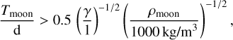 Mathematical equation: $\[\frac{T_{\text {moon }}}{\mathrm{d}}>0.5\left(\frac{\gamma}{1}\right)^{-1 / 2}\left(\frac{\rho_{\text {moon }}}{1000 \mathrm{~kg} / \mathrm{m}^3}\right)^{-1 / 2},\]$