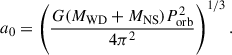 Mathematical equation: $$ \begin{aligned} a_0 = \left( \frac{G(M_\mathrm{WD} + M_\mathrm{NS} )P_\mathrm{orb} ^2}{4\pi ^2} \right)^{1/3}. \end{aligned} $$