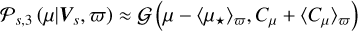 Mathematical equation: ${{\cal P}_{s,3}}\left( {\mu \mid {V_s},\varpi } \right) \approx {\cal G}\left( {\mu - {{\left\langle {{\mu _ \star }} \right\rangle }_\varpi },{C_\mu } + {{\left\langle {{C_\mu }} \right\rangle }_\varpi }} \right)$
