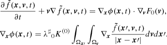 Mathematical equation: $$ \begin{aligned}&\frac{\partial {\tilde{f}}(\boldsymbol{x},\boldsymbol{v},t)}{\partial t} +\boldsymbol{v}\nabla {\tilde{f}}(\boldsymbol{x},\boldsymbol{v},t) = \nabla _{\boldsymbol{x}} {{\phi }}(\boldsymbol{x},t) \cdot \nabla _{\boldsymbol{v}} F_0 (\boldsymbol{v}),\ \ \ \\&\nabla _{\boldsymbol{x}} {\phi }(\boldsymbol{x},t) = {\lambda ^\sharp }_0 K^{(0)} \int _{{\Omega _{\boldsymbol{x}\prime }}} \int _{\Omega _{\boldsymbol{v}}}\nabla _{\boldsymbol{x}} \frac{{\tilde{f}}(\boldsymbol{x}\prime ,\boldsymbol{v},t)}{|\boldsymbol{x}-\boldsymbol{x}\prime |} d\boldsymbol{v} d\boldsymbol{x}\prime . \nonumber \end{aligned} $$