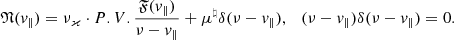 Mathematical equation: $$ \begin{aligned} {\mathfrak{N} }(v_{\Vert }) = \nu _\varkappa \cdot P.V.\frac{{\mathfrak{F} }(v_{\Vert })}{\nu - v_{\Vert }}+\mu ^\natural \delta (\nu - v_{\Vert }),\ \ \ (\nu - v_{\Vert })\delta (\nu - v_{\Vert }) = 0. \end{aligned} $$