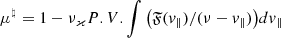Mathematical equation: $ \mu^\natural = 1-\nu_\varkappa P.V.\int \big({\mathfrak{F}(v_{\|})}/(\nu - v_{\|})\big)dv_{\|} $