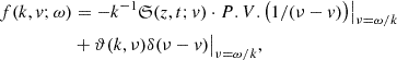 Mathematical equation: $$ \begin{aligned} f(k,v;\omega )&= -k^{-1}{\mathfrak{S} }(z,t;v)\cdot P.V.\big (1/(\nu - v)\big )\big |_{\nu =\omega /k}\\ &+ \vartheta (k,\nu )\delta (\nu - v)\big |_{\nu =\omega /k},\end{aligned} $$