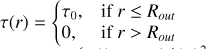 $\tau \left( r \right) = \left\{ {\matrix{ {{\tau _0},} \cr {0,} \cr } } \right.\,\,\,\matrix{ {{\mathop{\rm if}\nolimits} } & {r \le {R_{Out}}} \cr {{\mathop{\rm if}\nolimits} } & {r > {R_{Out}}} \cr }$