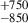 $ ^{+750}_{-850} $