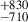 $ ^{+830}_{-710} $
