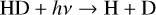 Mathematical equation: $\[\mathrm{HD}+h v \rightarrow \mathrm{H}+\mathrm{D}\]$