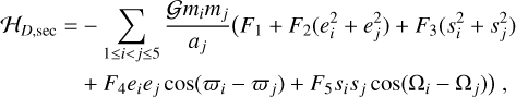 Mathematical equation: $\eqalign{& {{\cal H}_{D,{\rm{sec}}}} = - \sum\limits_{1 \le i < j \le 5} {{{{\cal G}{m_i}{m_j}} \over {{a_j}}}} \left( {{F_1} + {F_2}\left( {e_i^2 + e_j^2} \right) + {F_3}\left( {s_i^2 + s_j^2} \right)} \right. \cr & \left. { + {F_4}{e_i}{e_j}\cos \left( {{\varpi _i} - {\varpi _j}} \right) + {F_5}{s_i}{s_j}\cos \left( {{\Omega _i} - {\Omega _j}} \right)} \right), \cr} $