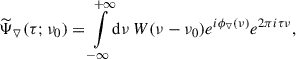 Mathematical equation: $$ \begin{aligned} \widetilde{\Psi }_{\triangledown }(\tau ; \nu _0) = {\int \limits _{-\infty }^{+\infty }} \mathrm{d}\nu \, W(\nu -\nu _0) e^{i\phi _{\triangledown }(\nu )} e^{2\pi i \tau \nu }, \end{aligned} $$