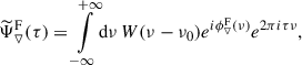Mathematical equation: $$ \begin{aligned} \widetilde{\Psi }_{\triangledown }^\mathrm{F}(\tau )&= {\int \limits _{-\infty }^{+\infty }} \mathrm{d}\nu \, W(\nu -\nu _0) e^{i\phi _{\triangledown }^\mathrm{F}(\nu )} e^{2\pi i \tau \nu }, \end{aligned} $$