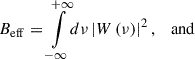 Mathematical equation: $$ \begin{aligned} B_{\rm eff}&= {\int \limits _{-\infty }^{+\infty }} d \nu \left|W\left(\nu \right)\right|^2, \quad \mathrm{and} \end{aligned} $$