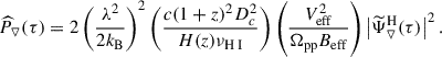 Mathematical equation: $$ \begin{aligned} \widehat{P}_{\triangledown }(\tau ) = 2\left(\frac{\lambda ^2}{2k_{\rm B}}\right)^2 \left(\frac{c (1+z)^2 D_c^2 }{H(z) \nu _{{\text{H}}{\small {{\text{ I}}}}}}\right) \left(\frac{V_{\rm eff}^2}{\Omega _{\rm pp} B_{\rm eff}} \right) \left|\widetilde{\Psi }_{\triangledown }^\mathrm{H}(\tau )\right|^2. \end{aligned} $$