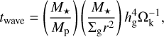 Mathematical equation: $t_{\mathrm{wave}}=\left(\frac{M_{\star}}{M_{\mathrm{p}}}\right)\left(\frac{M_{\star}}{\Sigma_{\mathrm{g}} r^{2}}\right) h_{\mathrm{g}}^{4} \Omega_{\mathrm{k}}^{-1},$