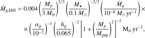 Mathematical equation: $ \begin{align*} \dot{M}_{\mathrm{g}, \text { Hill }}= & 0.004\left(\frac{M_{p}}{3 M_{\oplus}}\right)^{2 / 3}\left(\frac{M_{\star}}{0.1 M_{\odot}}\right)^{-2 / 3}\left(\frac{\dot{M}_{g}}{10^{-8} M_{\odot} \mathrm{yr}^{-1}}\right) \times \\ & \times\left(\frac{\alpha_{g}}{10^{-2}}\right)^{-1}\left(\frac{h_{g}}{0.065}\right)^{-2}\left[1+\left(\frac{M_{p}}{M_{\mathrm{gap}}}\right)^{2}\right]^{-1} \mathrm{M}_{\oplus} \mathrm{yr}^{-1} \end{align*}$