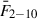 Mathematical equation: $ \bar{F}_{2{-}10} $