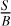 Mathematical equation: $\[\frac{S}{B}\]$