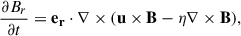 Mathematical equation: $$ \begin{aligned} \frac{{\partial B_{r}}}{{\partial t}} = \mathbf{e_r } \cdot \nabla \times (\mathbf u \times \mathbf B - \eta \nabla \times \mathbf B ), \end{aligned} $$