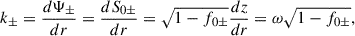 Mathematical equation: $$ \begin{aligned} k_\pm =\frac{d \Psi _{\pm }}{d r}=\frac{d S_{0\pm }}{d r}=\sqrt{1-f_{0\pm }}\frac{dz}{dr}={\omega \sqrt{1-f_{0\pm }}} , \end{aligned} $$