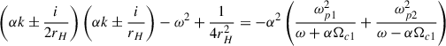 Mathematical equation: $$ \begin{aligned} \left(\alpha k\pm \frac{i}{2r_H}\right)\left(\alpha k\pm \frac{i}{r_H}\right)-\omega ^2+\frac{1}{4r_H^2}=-\alpha ^2\left(\frac{\omega _{p1}^2}{\omega +\alpha \Omega _{c1}}+\frac{\omega _{p2}^2}{\omega -\alpha \Omega _{c1}} \right)\, \end{aligned} $$