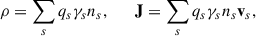Mathematical equation: $$ \begin{aligned} \rho =\sum _s q_s \gamma _s n_s ,\qquad \mathbf J =\sum _s q_s \gamma _s n_s \mathbf v _s, \end{aligned} $$