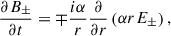 Mathematical equation: $$ \begin{aligned} \frac{\partial B_\pm }{\partial t}&=\mp \frac{i \alpha }{r}\frac{\partial }{\partial r}\left(\alpha r E_\pm \right), \end{aligned} $$