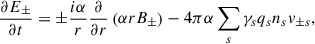 Mathematical equation: $$ \begin{aligned} \frac{\partial E_\pm }{\partial t}=\pm \frac{i \alpha }{r}\frac{\partial }{\partial r}\left(\alpha r B_\pm \right)-4\pi \alpha \sum _s \gamma _s q_s n_s v_{\pm s} , \end{aligned} $$