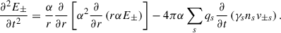 Mathematical equation: $$ \begin{aligned} \frac{\partial ^2 E_\pm }{\partial t^2}=\frac{\alpha }{r}\frac{\partial }{\partial r}\left[ \alpha ^2 \frac{\partial }{\partial r}\left(r\alpha E_\pm \right)\right]-4\pi \alpha \sum _s q_s \frac{\partial }{\partial t}\left( \gamma _s n_s v_{\pm s}\right) . \end{aligned} $$