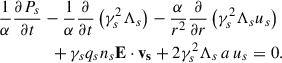 Mathematical equation: $$ \begin{aligned}&\frac{1}{\alpha }\frac{\partial P_s}{\partial t}-\frac{1}{\alpha }\frac{\partial }{\partial t}\left(\gamma _s^2\Lambda _s\right)-\frac{\alpha }{r^2}\frac{\partial }{\partial r}\left(\gamma _s^2\Lambda _s u_s\right)\nonumber \\&\qquad \qquad +\gamma _s q_s n_s \mathbf{E \cdot \mathbf v _s}+2\gamma _s^2\Lambda _s\, a\, u_s = 0 . \end{aligned} $$