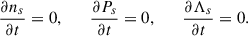Mathematical equation: $$ \begin{aligned} \frac{\partial n_s}{\partial t} = 0 , \qquad \frac{\partial P_s}{\partial t} = 0,\qquad \frac{\partial \Lambda _s}{\partial t} = 0 . \end{aligned} $$