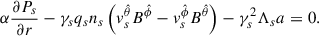 Mathematical equation: $$ \begin{aligned} \alpha \frac{\partial P_s}{\partial r}-\gamma _s q_s n_s \left(v_s^{\hat{\theta }} B^{\hat{\phi }}-v_s^{\hat{\phi }} B^{\hat{\theta }}\right)-\gamma _s^2\Lambda _s a = 0 .\end{aligned} $$