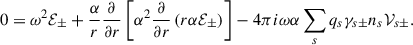 Mathematical equation: $$ \begin{aligned} 0=\omega ^2\mathcal{E}_\pm +\frac{\alpha }{r}\frac{\partial }{\partial r}\left[ \alpha ^2 \frac{\partial }{\partial r}\left(r\alpha \mathcal{E}_\pm \right)\right]-4\pi i \omega \alpha \sum _s q_s \gamma _{s\pm } n_s \mathcal{V}_{s\pm } . \end{aligned} $$
