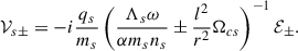 Mathematical equation: $$ \begin{aligned} \mathcal{V}_{s\pm }=-i\frac{q_s}{m_s}\left( \frac{\Lambda _s\omega }{\alpha m_s n_s}\pm \frac{l^2}{r^2}\Omega _{cs} \right)^{-1}\mathcal{E}_\pm . \end{aligned} $$