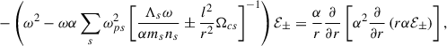 Mathematical equation: $$ \begin{aligned} -\left(\omega ^2 -\omega \alpha \sum _s \omega _{ps}^2\left[ \frac{\Lambda _s\omega }{\alpha m_s n_s}\pm \frac{l^2}{r^2}\Omega _{cs} \right]^{-1}\right)\mathcal{E}_\pm =\frac{\alpha }{r}\frac{\partial }{\partial r}\left[ \alpha ^2 \frac{\partial }{\partial r}\left(r\alpha \mathcal{E}_\pm \right)\right] ,\end{aligned} $$
