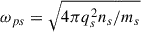 Mathematical equation: $ \omega_{ps}=\sqrt{{4\pi q_s^2 n_s}/{m_s}} $