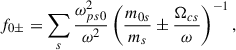 Mathematical equation: $$ \begin{aligned} f_{0\pm }=\sum _s{\frac{\omega _{ps0}^2}{\omega ^2}}\left({\frac{m_{0s}}{m_s}\pm \frac{\Omega _{cs}}{\omega } } \right)^{-1}, \end{aligned} $$