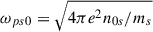 Mathematical equation: $ {\omega_{ps0}}=\sqrt{4\pi e^2 n_{0s}/m_s} $