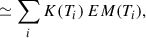 Mathematical equation: $$ \begin{aligned}&\simeq \sum _i K(T_i) \, EM (T_i) ,\end{aligned} $$